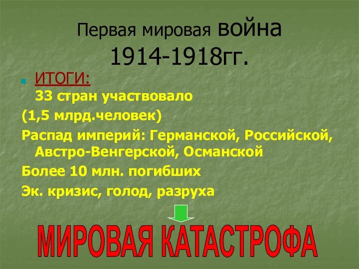 Первая мировая война 1914-1918гг.ИТОГИ: 33 стран участвовало(1,5 млрд.человек)Распад империй: Германской, Российской, Австро-Венгерской,