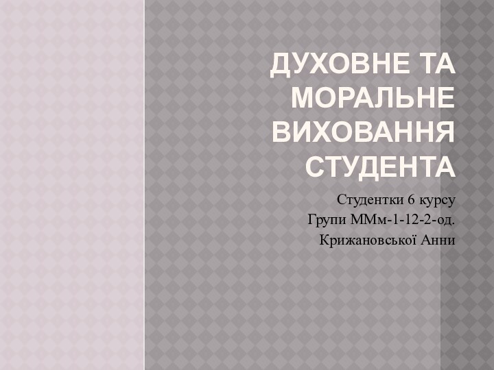 Духовне та моральне виховання студента Студентки 6 курсу Групи ММм-1-12-2-од.Крижановської Анни