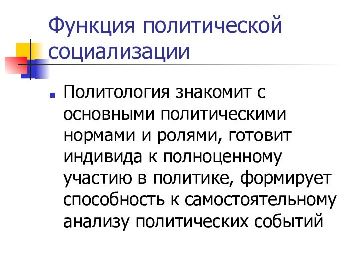 Функция политической социализацииПолитология знакомит с основными политическими нормами и ролями, готовит индивида