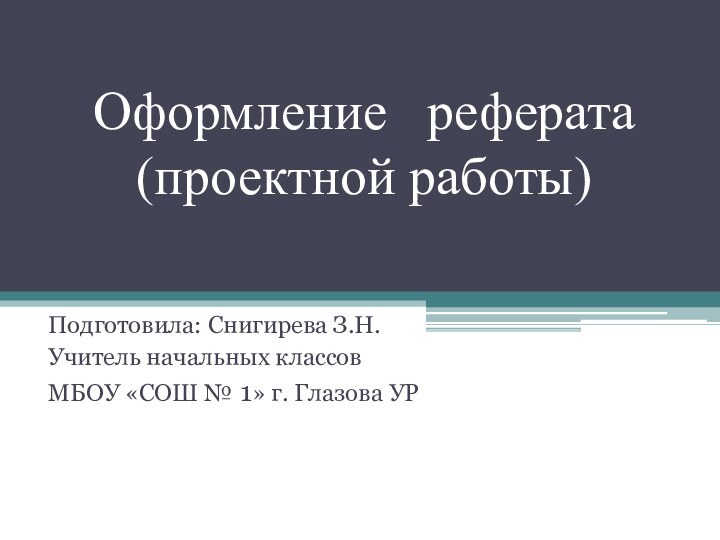 Оформление  реферата (проектной работы)Подготовила: Снигирева З.Н.Учитель начальных классовМБОУ «СОШ № 1» г. Глазова УР