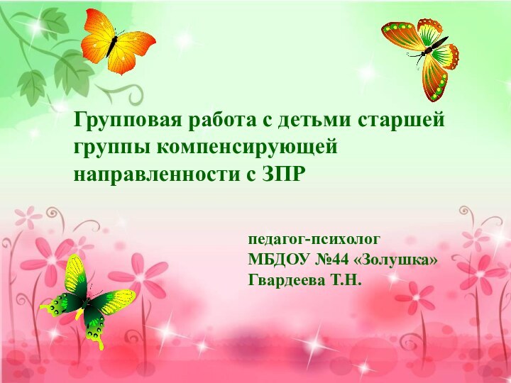 Групповая работа с детьми старшей группы компенсирующей направленности с ЗПРпедагог-психологМБДОУ №44 «Золушка»Гвардеева Т.Н.