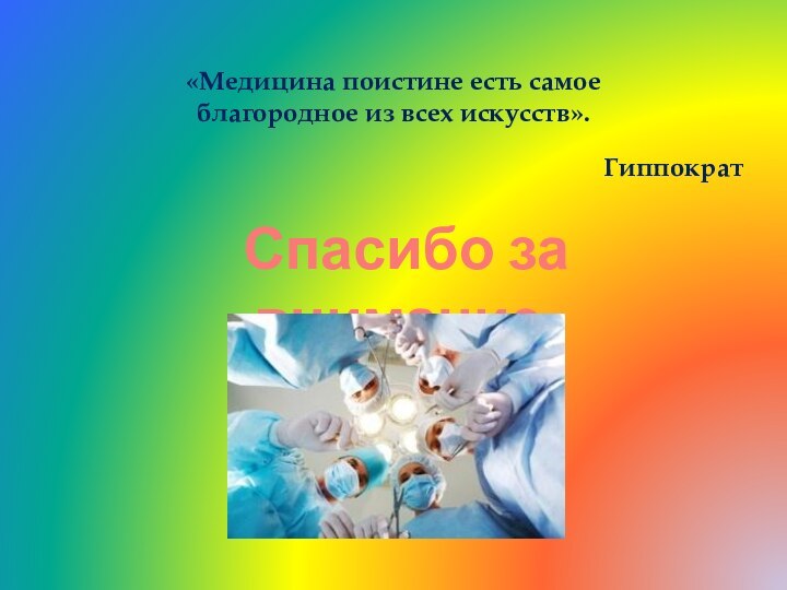 «Медицина поистине есть самое благородное из всех искусств».ГиппократСпасибо за внимание.