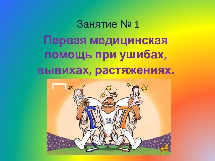 Занятие № 1Первая медицинская помощь при ушибах, вывихах, растяжениях.