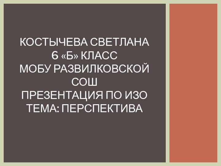 Костычева Светлана 6 «Б» класс МОБУ Развилковской СОШ Презентация по ИЗО Тема: Перспектива