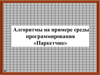 Алгоритмы на примере среды программирования Паркетчик