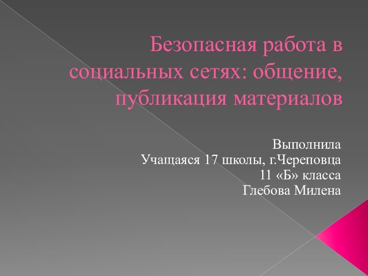 Безопасная работа в социальных сетях: общение, публикация материаловВыполнила Учащаяся 17 школы, г.Череповца11 «Б» классаГлебова Милена