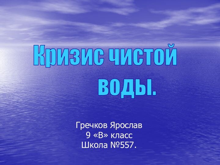 Гречков Ярослав 9 «В» классШкола №557.Кризис чистой      воды.