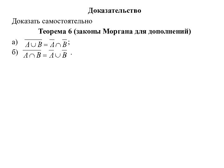 ДоказательствоДоказать самостоятельноТеорема 6 (законы Моргана для дополнений)а)