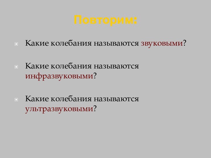 Повторим:Какие колебания называются звуковыми?Какие колебания называются инфразвуковыми?Какие колебания называются ультразвуковыми?