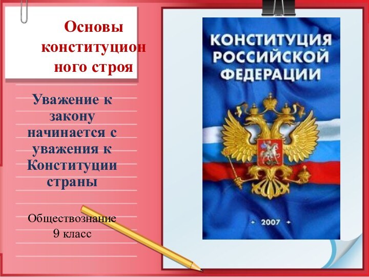 Основы конституцион ного строяУважение к закону начинается с уважения к Конституции страныОбществознание 9 класс