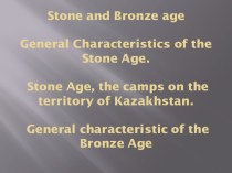 Stone and bronze agegeneral characteristics of the stone age. stone age, the camps on the territory of kazakhstan. general characteristic of the bronze age