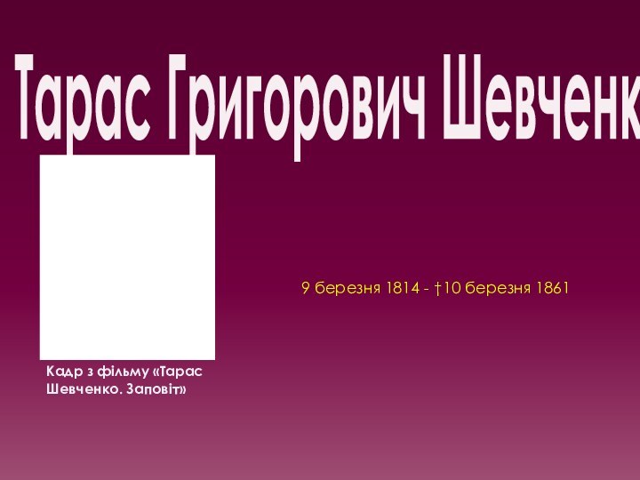 Тарас Григорович ШевченкоКадр з фільму «Тарас Шевченко. Заповіт»9 березня 1814 - †10 березня 1861