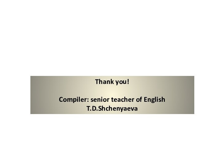 Thank you!Compiler: senior teacher of English T.D.Shchenyaeva