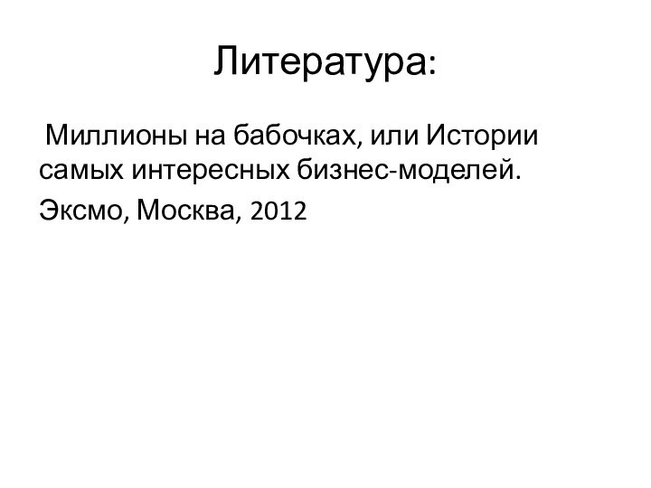 Литература: Миллионы на бабочках, или Истории самых интересных бизнес-моделей. Эксмо, Москва, 2012