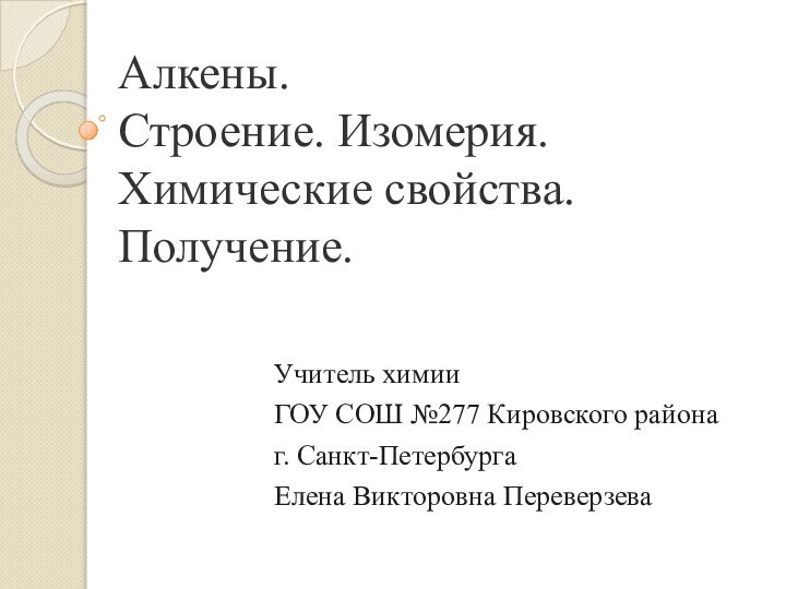 Алкены.  Строение. Изомерия. Химические свойства. Получение. Учитель химииГОУ СОШ №277 Кировского районаг. Санкт-ПетербургаЕлена Викторовна Переверзева