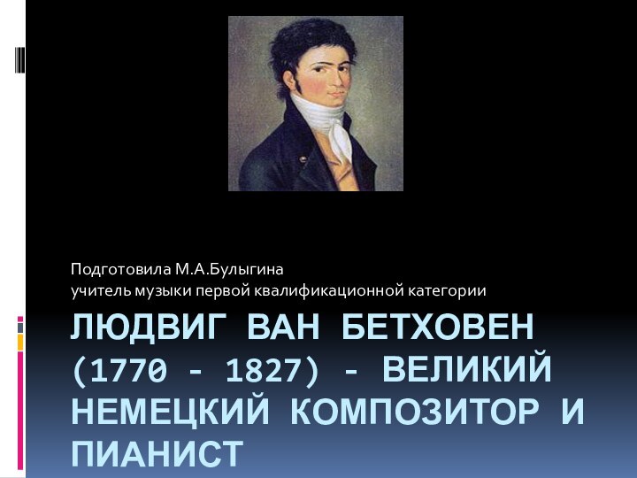 Людвиг ван Бетховен  (1770 - 1827) - великий немецкий композитор и