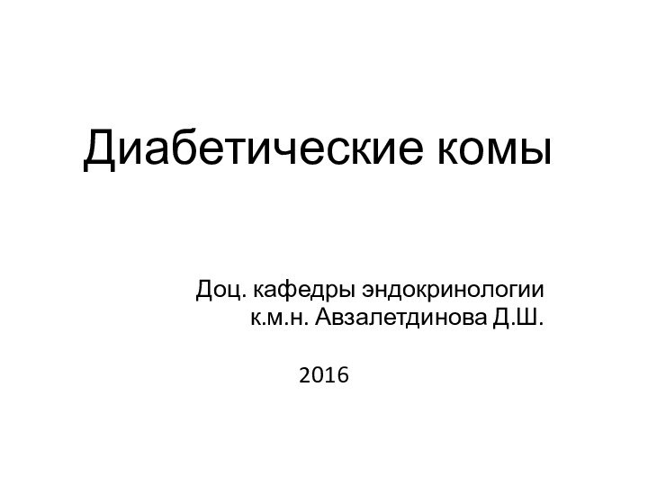 Диабетические комыДоц. кафедры эндокринологиик.м.н. Авзалетдинова Д.Ш.2016