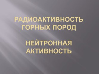 Радиоактивность горных породНейтронная активность