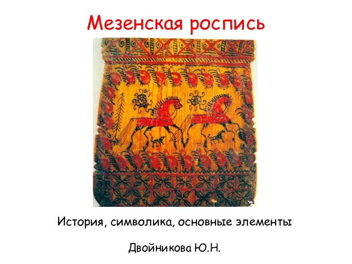 Мезенская росписьИстория, символика, основные элементыДвойникова Ю.Н.