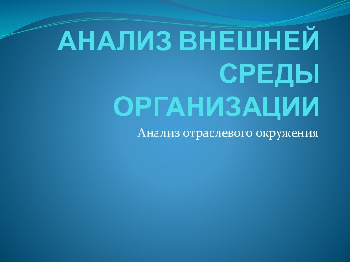 АНАЛИЗ ВНЕШНЕЙ СРЕДЫ ОРГАНИЗАЦИИАнализ отраслевого окружения