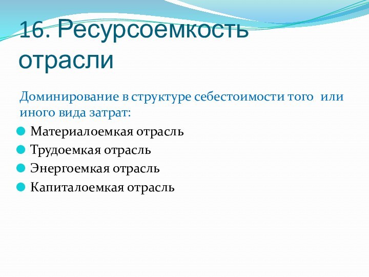 16. Ресурсоемкость отраслиДоминирование в структуре себестоимости того или иного вида затрат:Материалоемкая отрасльТрудоемкая отрасльЭнергоемкая отрасльКапиталоемкая отрасль