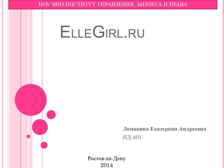 ElleGirl.ru Ломакина Екатерина АндреевнаИД-401 НОУ ВПО ИНСТИТУТ УПРАВЛЕНИЯ, БИЗНЕСА И ПРАВАРостов-на-Дону2014