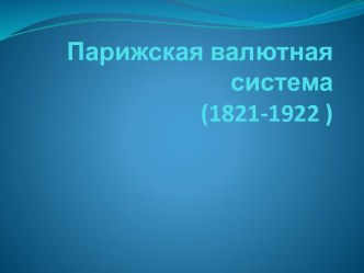 Парижская валютная система(1821-1922 )