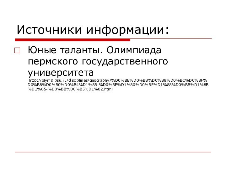 Источники информации:Юные таланты. Олимпиада пермского государственного университета (http://olymp.psu.ru/disciplines/geography/%D0%BE%D0%BB%D0%B8%D0%BC%D0%BF%D0%B8%D0%B0%D0%B4%D1%8B-%D0%BF%D1%80%D0%BE%D1%88%D0%BB%D1%8B%D1%85-%D0%BB%D0%B5%D1%82.html