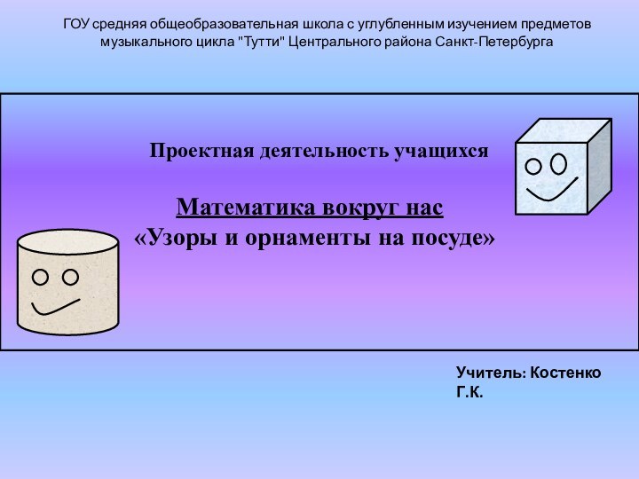 Проектная деятельность учащихсяМатематика вокруг нас«Узоры и орнаменты на посуде»ГОУ средняя общеобразовательная школа