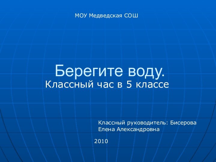 Берегите воду.Классный час в 5 классеКлассный руководитель: Бисерова Елена АлександровнаМОУ Медведская СОШ2010