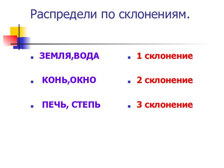 Распредели по склонениям.ЗЕМЛЯ,ВОДА КОНЬ,ОКНО ПЕЧЬ, СТЕПЬ1 склонение2 склонение3 склонение