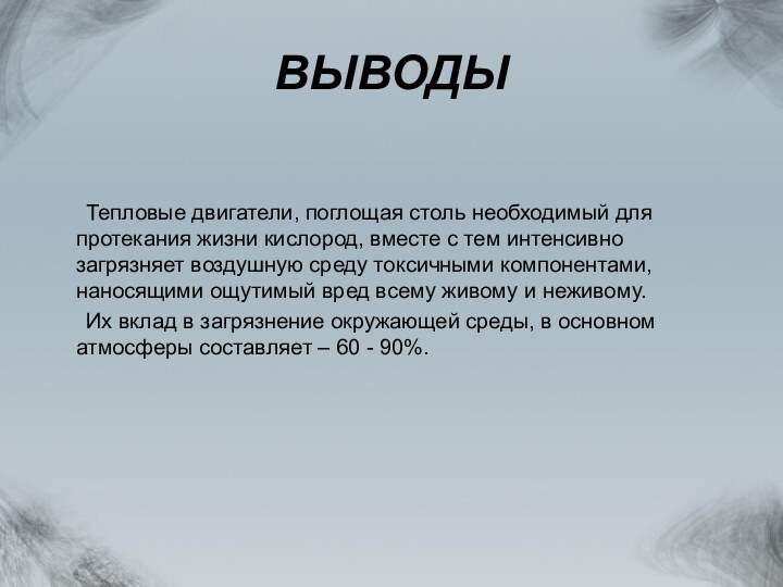 ВЫВОДЫ	Тепловые двигатели, поглощая столь необходимый для протекания жизни кислород, вместе с тем