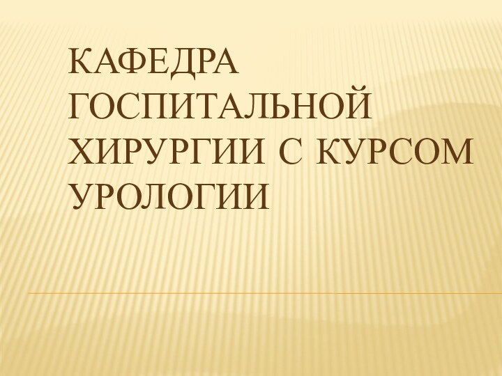 КАФЕДРА ГОСПИТАЛЬНОЙ ХИРУРГИИ С КУРСОМ УРОЛОГИИ