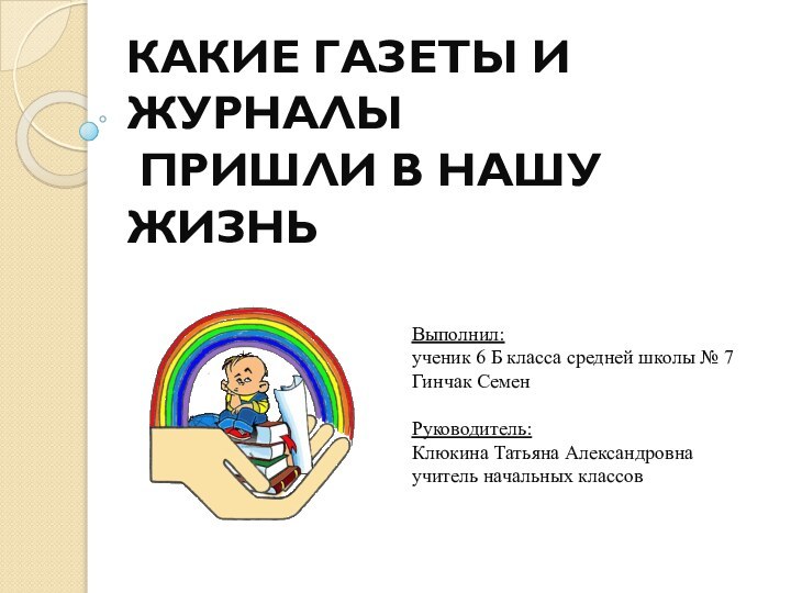 КАКИЕ ГАЗЕТЫ И ЖУРНАЛЫ  ПРИШЛИ В НАШУ ЖИЗНЬВыполнил:ученик 6 Б класса