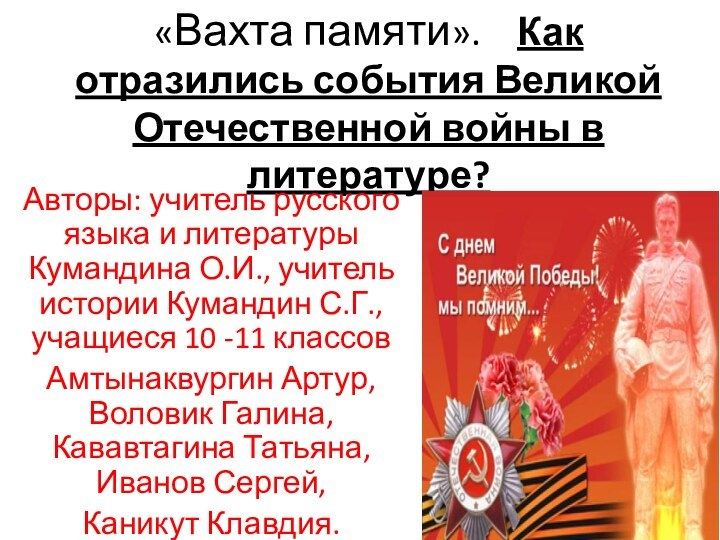 «Вахта памяти».  Как отразились события Великой Отечественной войны в литературе?Авторы: учитель