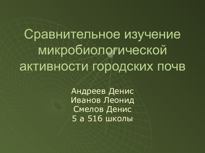 Сравнительное изучение микробиологической активности городских почв Андреев ДенисИванов ЛеонидСмелов Денис 5 а 516 школы