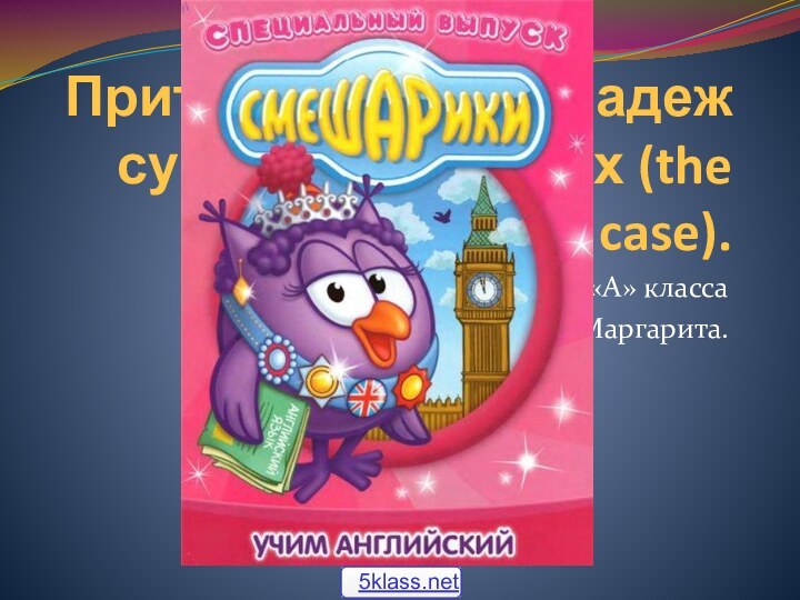 Притяжательный падеж существительных (the possessive case).Выполнила ученица 8 «А» класса Кузьмина Маргарита.