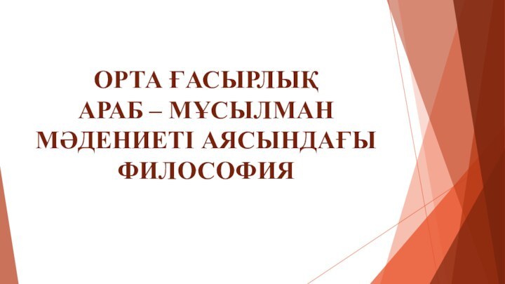 ОРТА ҒАСЫРЛЫҚ  АРАБ – МҰСЫЛМАН МӘДЕНИЕТІ АЯСЫНДАҒЫ ФИЛОСОФИЯ