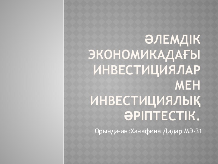 Әлемдік экономикадағы инвестициялар мен инвестициялық әріптестік.Орындаған:Ханафина Дидар МЭ-31