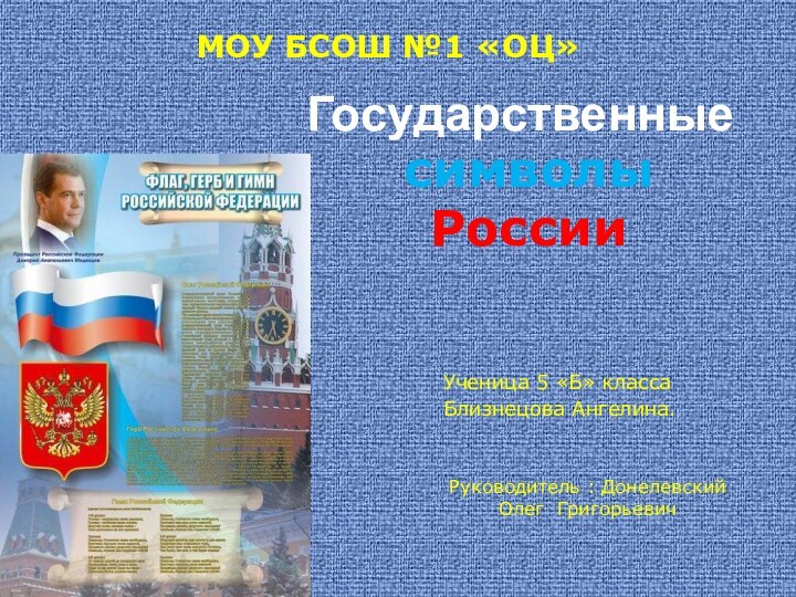 символы РоссииМОУ БСОШ №1 «ОЦ»Ученица 5 «Б» классаБлизнецова Ангелина.Руководитель : Донелевский Олег ГригорьевичГосударственные