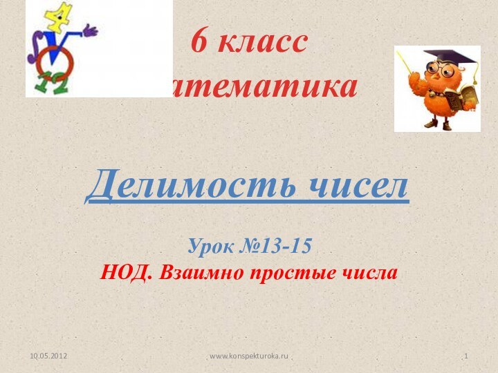 Делимость чисел6 класс математикаУрок №13-15НОД. Взаимно простые числа10.05.2012www.konspekturoka.ru