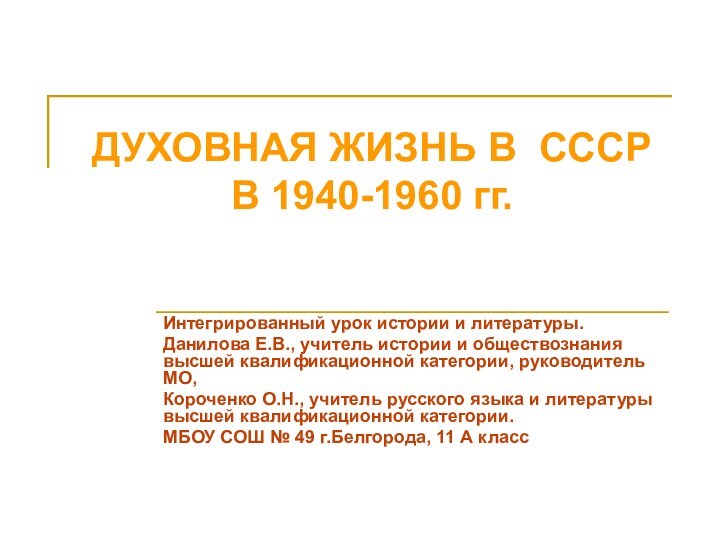 ДУХОВНАЯ ЖИЗНЬ В СССР В 1940-1960 гг.Интегрированный урок истории и литературы.Данилова Е.В.,