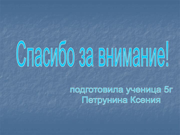 Спасибо за внимание!подготовила ученица 5г Петрунина Ксения