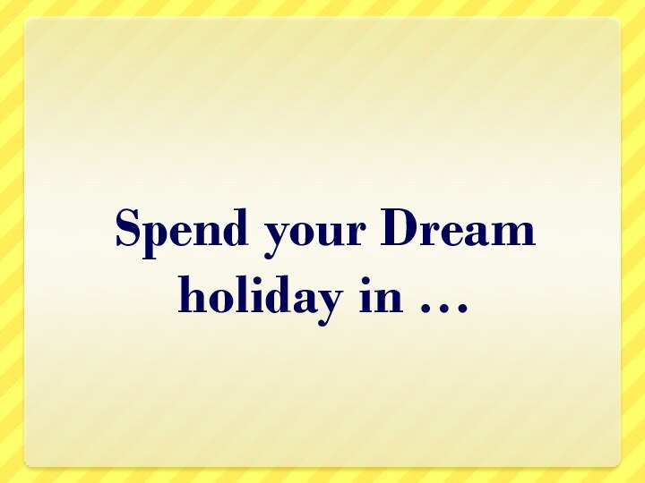 Spend your Dream holiday in …