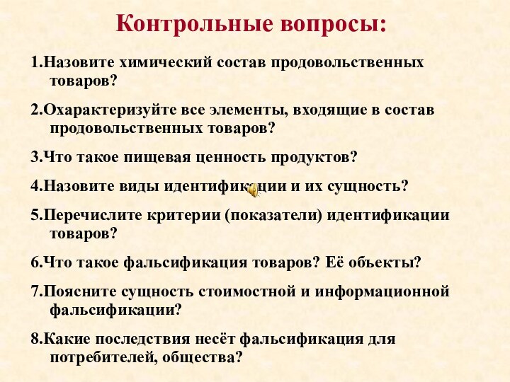 Контрольные вопросы:1.Назовите химический состав продовольственных товаров?2.Охарактеризуйте все элементы, входящие в состав продовольственных