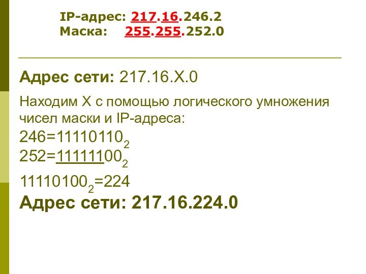Адрес сети: 217.16.Х.0Находим Х с помощью логического умножения чисел маски и IP-адреса:246=111101102252=111111002111101002=224Адрес