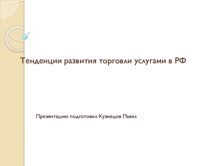 Тенденции развития торговли услугами в РФПрезентацию подготовил Кузнецов Павел