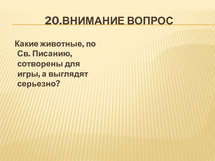 20.ВНИМАНИЕ ВОПРОС  Какие животные, по Св. Писанию, сотворены для игры, а