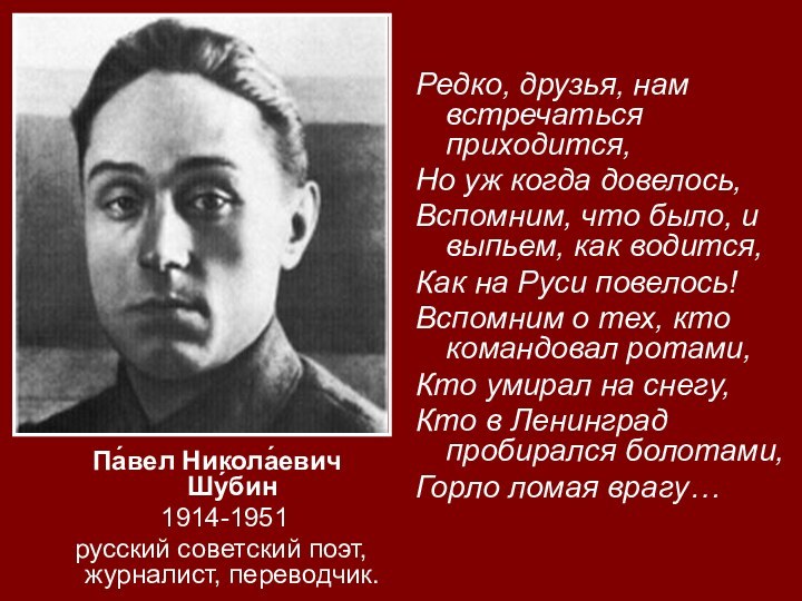 Па́вел Никола́евич Шу́бин  1914-1951 русский советский поэт, журналист, переводчик.Редко, друзья, нам