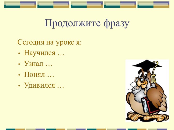 Продолжите фразуСегодня на уроке я: Научился … Узнал … Понял … Удивился …